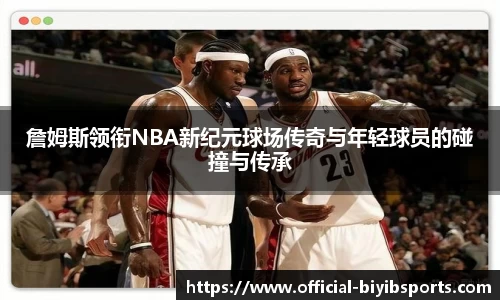 詹姆斯领衔NBA新纪元球场传奇与年轻球员的碰撞与传承