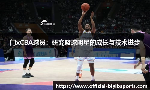 门xCBA球员：研究篮球明星的成长与技术进步